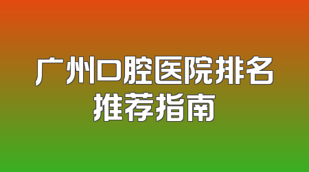 广州口腔医院排名推荐指南