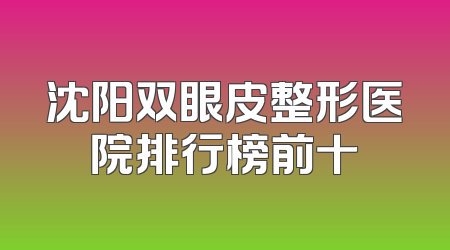沈阳双眼皮整形医院排行榜前十