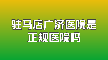 驻马店广济医院是正规医院吗