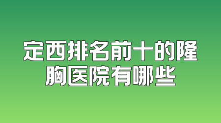 定西排名前十的隆胸医院有哪些