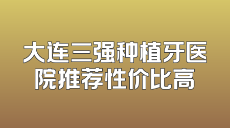 大连三强种植牙医院推荐性价比高