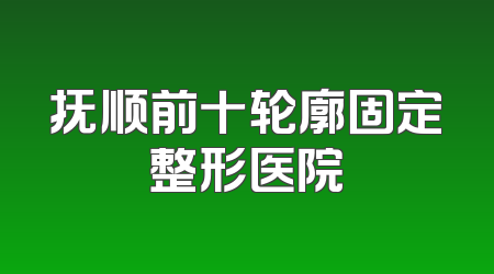 抚顺前十轮廓固定整形医院