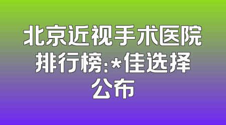 北京近视手术医院排行榜：*佳选择公布