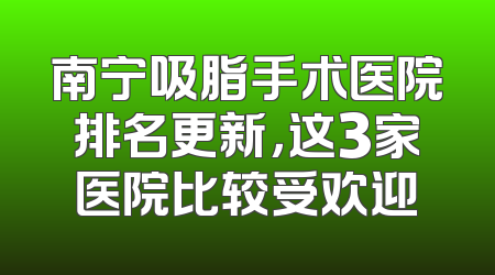 南宁吸脂手术医院排名更新，这3家医院比较受欢迎