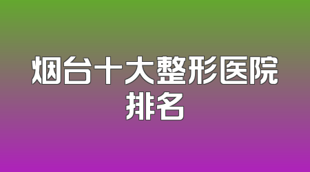 烟台十大整形医院排名