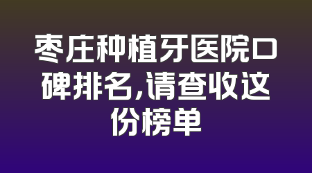 枣庄种植牙医院口碑排名，请查收这份榜单