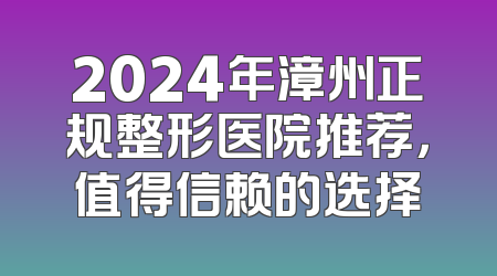 2024年漳州正规整形医院推荐，值得信赖的选择