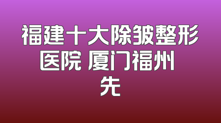 福建十大除皱整形医院 厦门福州領先