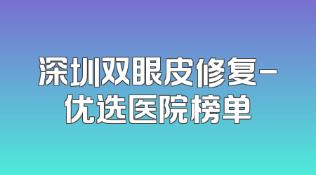深圳双眼皮修复-优选医院榜单