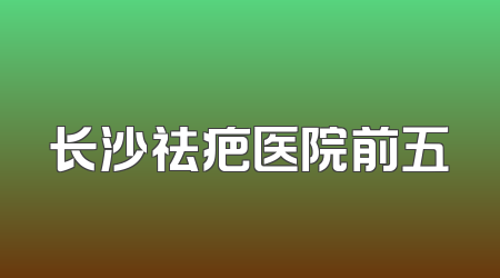 长沙祛疤医院前五