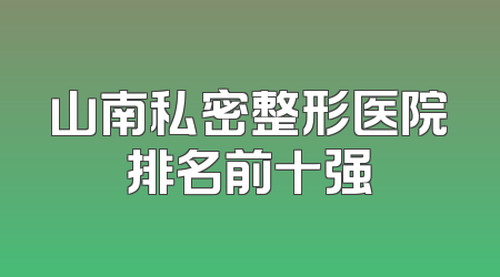 山南私密整形医院排名前十强