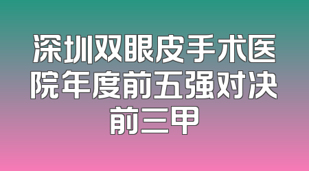 深圳双眼皮手术医院年度前五强对决前三甲