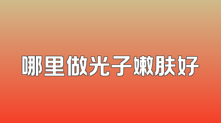 哪里做光子嫩肤好