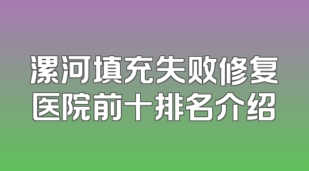 漯河填充失败修复医院前十排名介绍