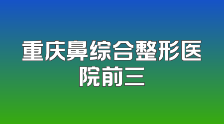 重庆鼻综合整形医院前三