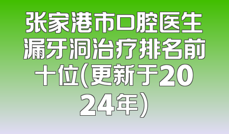 张家港市口腔医生漏牙洞治疗排名前十位（更新于2024年）