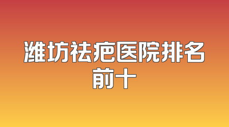 潍坊祛疤医院排名前十