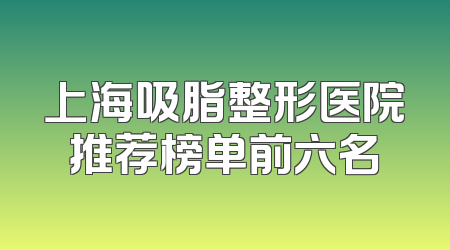 上海吸脂整形医院推荐榜单前六名