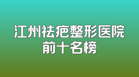 江州祛疤整形医院前十名榜