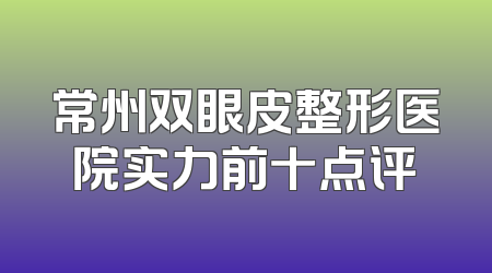 常州双眼皮整形医院实力前十点评