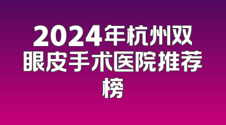 2024年杭州双眼皮手术医院推荐榜