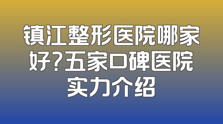 镇江整形医院哪家好？五家口碑医院实力介绍