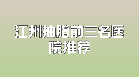 江州抽脂前三名医院推荐
