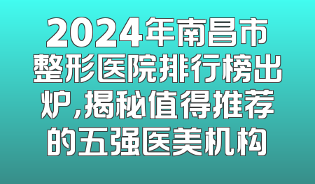 2024年南昌市整形医院排行榜出炉，揭秘值得推荐的五强医美机构