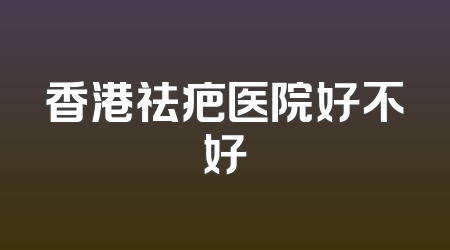 香港祛疤医院好不好