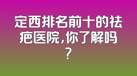 定西排名前十的祛疤医院，你了解吗？