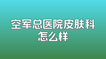 空军总医院皮肤科怎么样