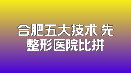 合肥五大技术領先整形医院比拼