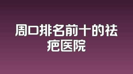 周口排名前十的祛疤医院