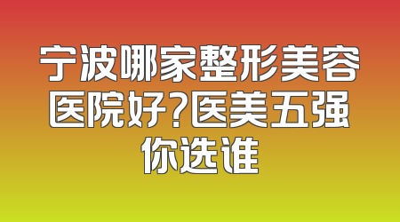 宁波哪家整形美容医院好？医美五强你选谁