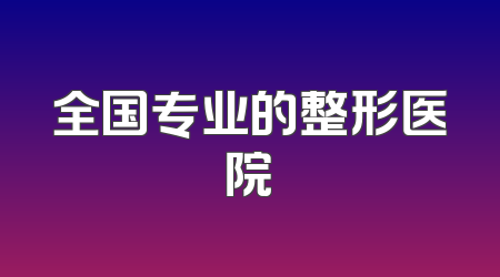 全国专业的整形医院