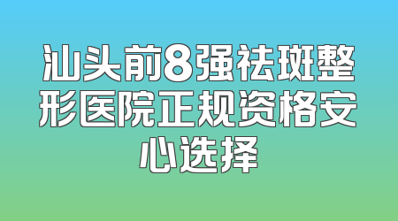 汕头前8强祛斑整形医院正规资格安心选择