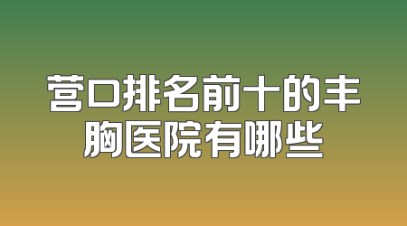 营口排名前十的丰胸医院有哪些