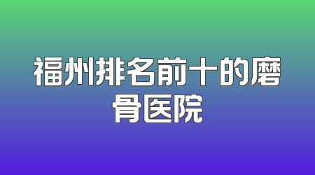 福州排名前十的磨骨医院