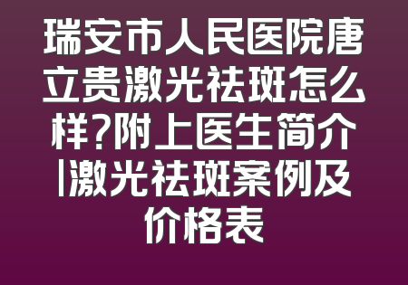 瑞安市人民医院唐立贵激光祛斑怎么样？附上医生简介|激光祛斑案例及价格表