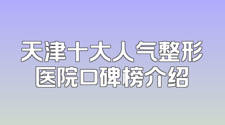 天津十大人气整形医院口碑榜介绍