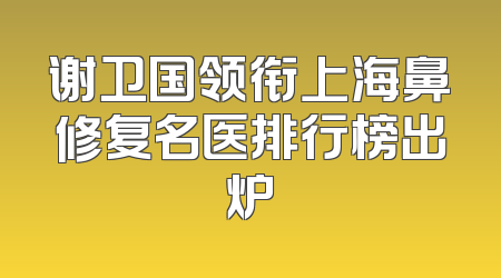谢卫国领衔上海鼻修复名医排行榜出炉