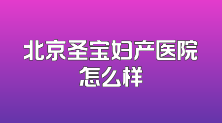 北京圣宝妇产医院怎么样