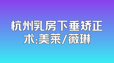 杭州乳房下垂矫正术：美莱/薇琳