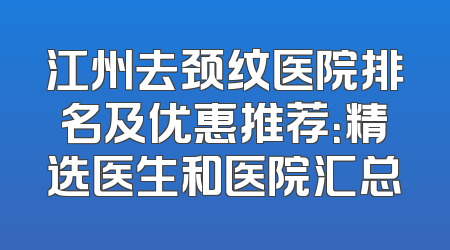 江州去颈纹医院排名及优惠推荐：精选医生和医院汇总