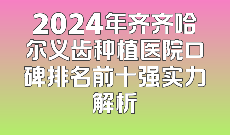2024年齐齐哈尔义齿种植医院口碑排名前十强实力解析