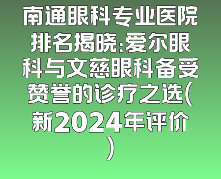 南通眼科专业医院排名揭晓：爱尔眼科与文慈眼科备受赞誉的诊疗之选（新2024年评价）