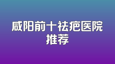 咸阳前十祛疤医院推荐