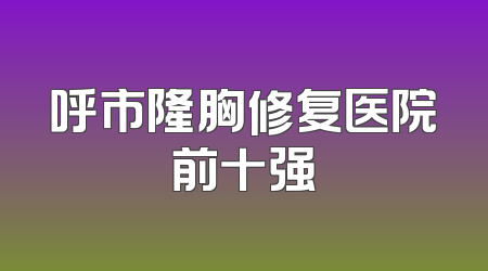 呼市隆胸修复医院前十强