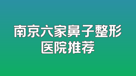 南京六家鼻子整形医院推荐