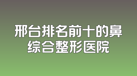 邢台排名前十的鼻综合整形医院